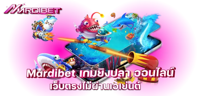 mardibet เกมยิงปลา ออนไลน์ เว็บตรงไม่ผ่านเอเย่นต์